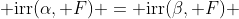  \text{irr}(\alpha, F) = \text{irr}(\beta, F) 