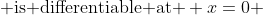  f(x) \; \text{is differentiable at } x=0 