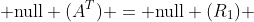  \text{null} (A^{T}) = \text{null} (R_{1}) 