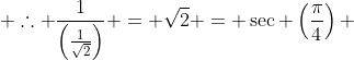  \therefore \frac{1}{\left(\frac{1}{\sqrt2}\right)} = \sqrt2 = \sec \left(\frac{\pi}{4}\right) 