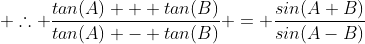  \therefore \frac{tan(A) + tan(B)}{tan(A) - tan(B)} = \frac{sin(A+B)}{sin(A-B)}