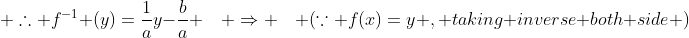  \therefore f^{-1} (y)=\frac{1}{a}y-\frac{b}{a} \quad \Rightarrow \quad (\because f(x)=y , taking inverse both side )