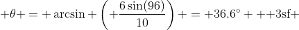  \theta = \arcsin \left( \dfrac{6\sin(96)}{10}\right) = 36.6^{\circ} \text{  3sf }