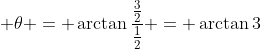  \theta = \arctan{\frac{\frac{3}{2}}{\frac{1}{2}}} = \arctan{3}
