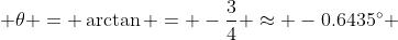  \theta = \arctan = -\frac{3}{4} \approx -0.6435^{\circ} 