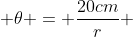  \theta = \frac{20cm}{r} 