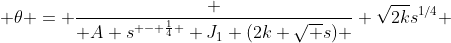  \theta = \frac { A s^{ - \frac{1}{4} } J_1 (2k \sqrt {s}) } {\sqrt{2k}s^{1/4}} 