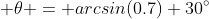  \theta = arcsin(0.7)+30^\circ