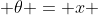  \theta = x 