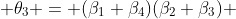  \theta_3 = (\beta_1+\beta_4)(\beta_2+\beta_3) 