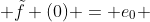  \tilde{f} (0) = e_0 