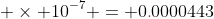 443{\color{red}.}\; \times 10^{-7} = 0{\color{red}.}0000443