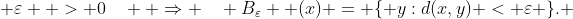  \varepsilon  > 0\quad  \Rightarrow \quad B_\varepsilon  (x) = \{ y:d(x,y) < \varepsilon \}. 