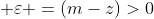  \varepsilon =(m-z)>0