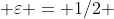  \varepsilon = 1/2 