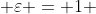  \varepsilon = 1 