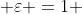  \varepsilon =1 