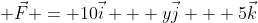  \vec{F} = 10\vec{i} + y\vec{j} + 5\vec{k}