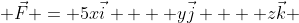  \vec{F} = 5x\vec{i}  + y\vec{j}  + z\vec{k} 