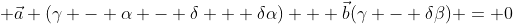  \vec{a} (\gamma - \alpha - \delta + \delta\alpha) + \vec{b}(\gamma - \delta\beta) = 0