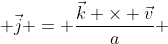  \vec{j} = \frac{\vec{k} \times \vec{v}}{a} 