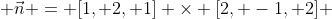  \vec{n} = [1, 2, 1] \times [2, -1, 2] 