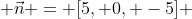  \vec{n} = [5, 0, -5] 