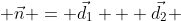  \vec{n} = \vec{d_1} + \vec{d_2} 