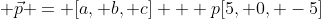  \vec{p} = [a, b, c] + p[5, 0, -5]