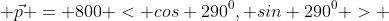  \vec{p} = 800 < cos 290^0, sin 290^0 > 