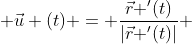  \vec{u} (t) = \frac{\vec{r}\text{ }'(t)}{|\vec{r}\text{ }'(t)|} 