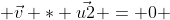  \vec{v} * \vec{u2} = 0 