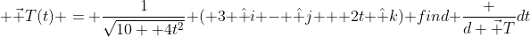  \vec T(t) = \frac{1}{\sqrt{10+ 4t^2}} ( 3 \hat i - \hat j + 2t \hat k) find \frac {d \vec T}{dt}