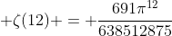  \zeta(12) = \frac{691{\pi}^{12}}{638512875}