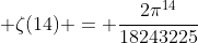  \zeta(14) = \frac{2{\pi}^{14}}{18243225}