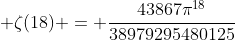  \zeta(18) = \frac{43867{\pi}^{18}}{38979295480125}