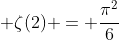  \zeta(2) = \frac{{\pi}^2}{6}