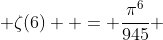  \zeta(6)  = \frac{\pi^6}{945} 