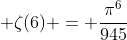  \zeta(6) = \frac{{\pi}^6}{945}
