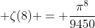  \zeta(8) = \frac{{\pi}^8}{9450}