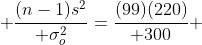  {(n-1)s^2\over \sigma_o^2}={(99)(220)\over 300} 