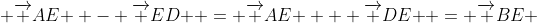  {\overrightarrow {AE} } - {\overrightarrow {ED} } = {\overrightarrow {AE} } + {\overrightarrow {DE} } = {\overrightarrow {BE} }