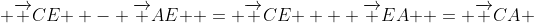  {\overrightarrow {CE} } - {\overrightarrow {AE} } = {\overrightarrow {CE} } + {\overrightarrow {EA} } = {\overrightarrow {CA} }