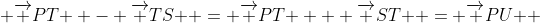  {\overrightarrow {PT} } - {\overrightarrow {TS} } = {\overrightarrow {PT} } + {\overrightarrow {ST} } = {\overrightarrow {PU} } 