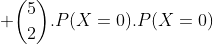 {{5}\choose{2}}.P(X=0).P(X=0)