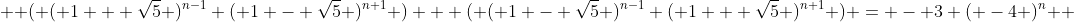  { ( ( 1 + \sqrt{5} )^{n-1} ( 1 - \sqrt{5} )^{n+1} ) + ( ( 1 - \sqrt{5} )^{n-1} ( 1 + \sqrt{5} )^{n+1} ) = - 3 ( -4 )^n } 