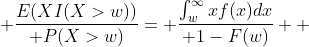  {E(XI(X>w))\over P(X>w)}= {\int_w^{\infty}xf(x)dx\over 1-F(w)}  