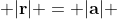  |\bold{r}| = |\bold{a}| 