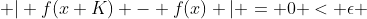  | f(x+K) - f(x) | = 0 < \epsilon 