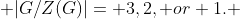  |G/Z(G)|= 3,2, or 1. 